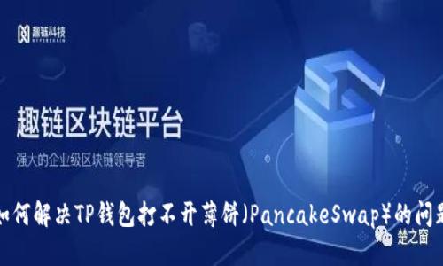 如何解决TP钱包打不开薄饼（PancakeSwap）的问题