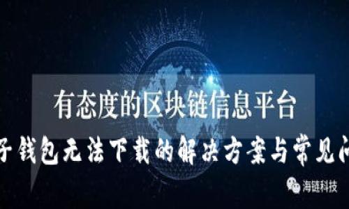 数字电子钱包无法下载的解决方案与常见问题解析