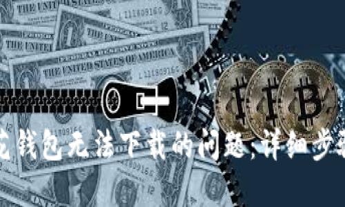 如何解决小花钱包无法下载的问题:详细步骤和解决办法