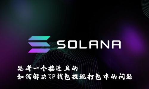 思考一个接近且的  
如何解决TP钱包提现打包中的问题