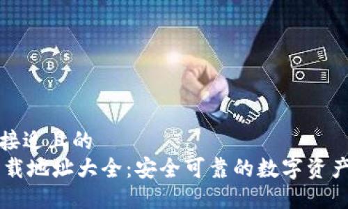 思考一个接近且的  
IM钱包下载地址大全：安全可靠的数字资产管理工具