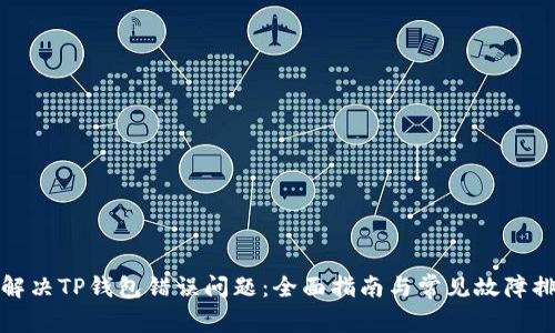 : 如何解决TP钱包错误问题：全面指南与常见故障排除方法