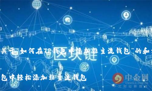 下面是一个关于“如何在TP钱包中添加非主流钱包”的和相关关键词。


如何在TP钱包中轻松添加非主流钱包