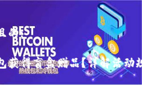 思考一个接近且的:

如何通过TP钱包获得盲盒赠品？详解活动规则与参与步骤